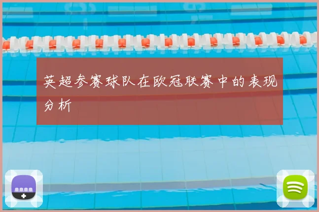 英超参赛球队在欧冠联赛中的表现分析