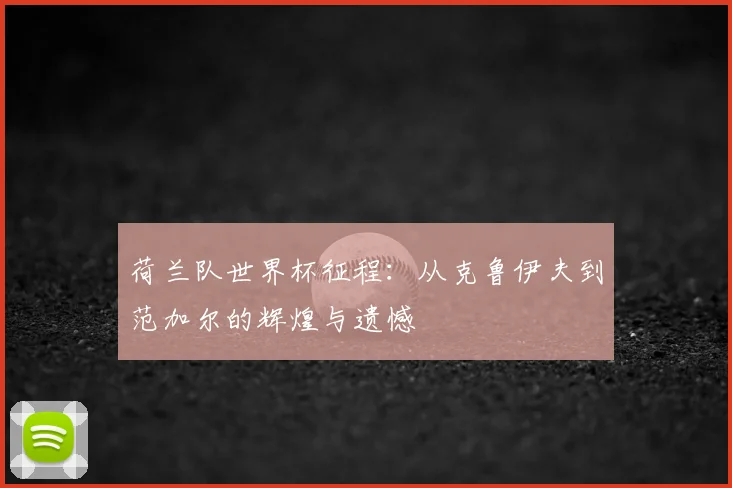 荷兰队世界杯征程：从克鲁伊夫到范加尔的辉煌与遗憾