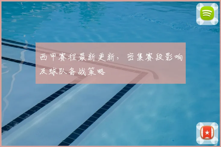 西甲赛程最新更新，密集赛段影响及球队备战策略