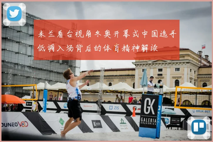 米兰看台视角冬奥开幕式中国选手低调入场背后的体育精神解读