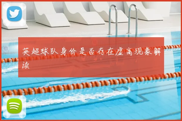 英超球队身价是否存在虚高现象解读